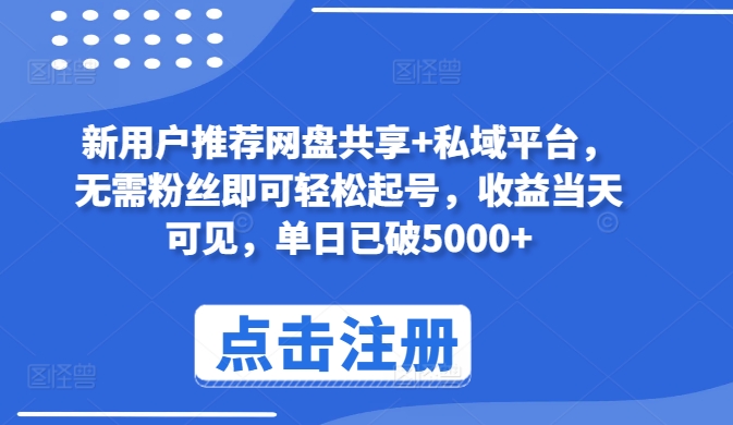 新用户推荐网盘共享+私域平台，无需粉丝即可轻松起号，收益当天可见，单日已破5000+-小哥找项目网创