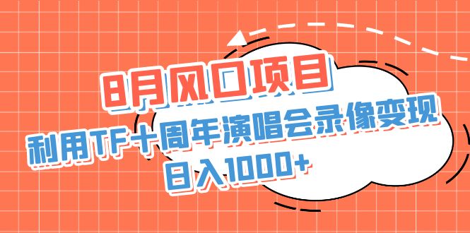 8月风口项目，利用TF十周年演唱会录像变现，日入1000+，简单无脑操作-小哥找项目网创