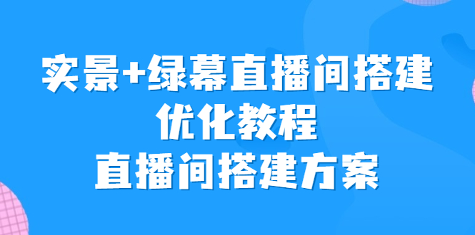 实景+绿幕直播间搭建优化教程，直播间搭建方案-小哥找项目网创