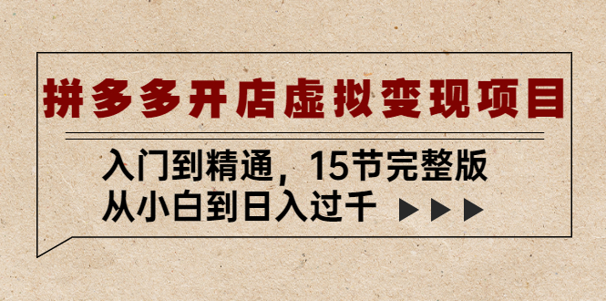 拼多多开店虚拟变现项目：入门到精通，从小白到日入过千（15节完整版）-小哥找项目网创