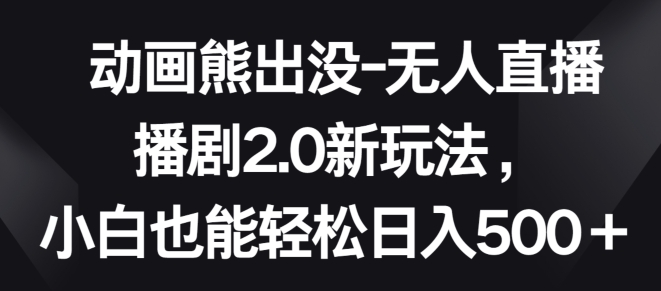 动画熊出没-无人直播播剧2.0新玩法，小白也能轻松日入500+-小哥找项目网创