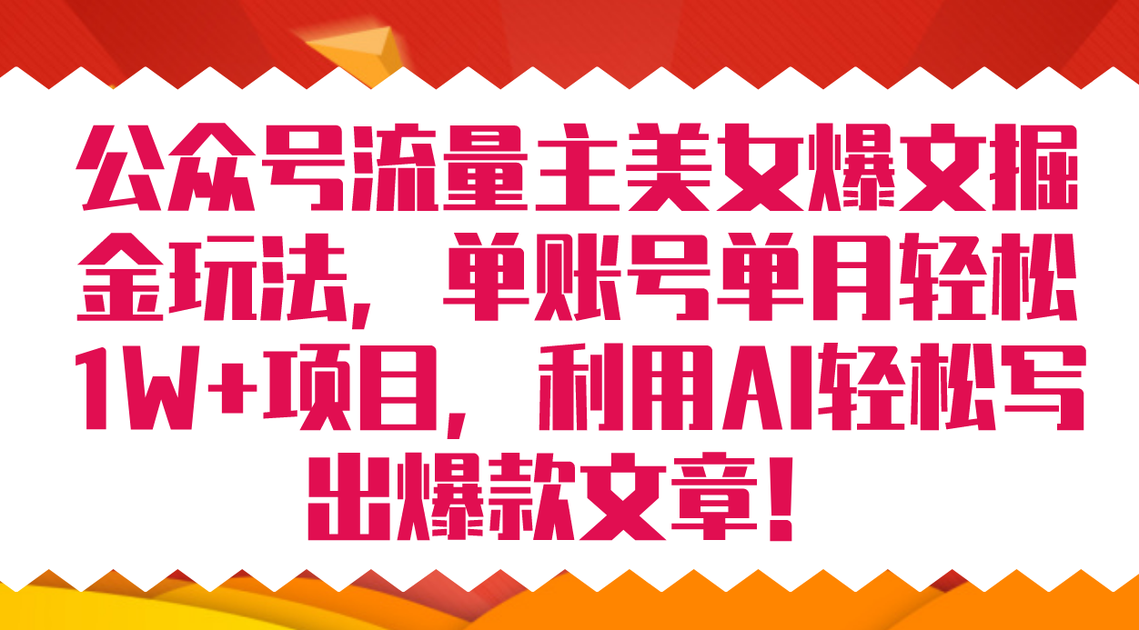 公众号流量主美女爆文掘金玩法 单账号单月轻松8000+利用AI轻松写出爆款文章-小哥找项目网创