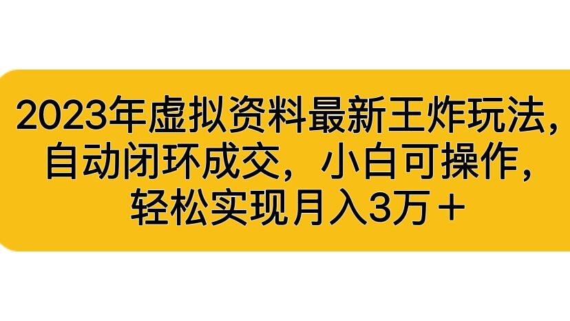 2023年虚拟资料最新王炸玩法，自动闭环成交，小白可操作，轻松实现月入3…-小哥找项目网创