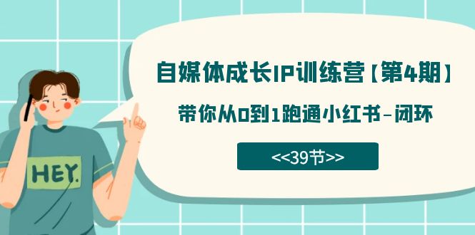 自媒体-成长IP训练营【第4期】：带你从0到1跑通小红书-闭环（39节）-小哥找项目网创