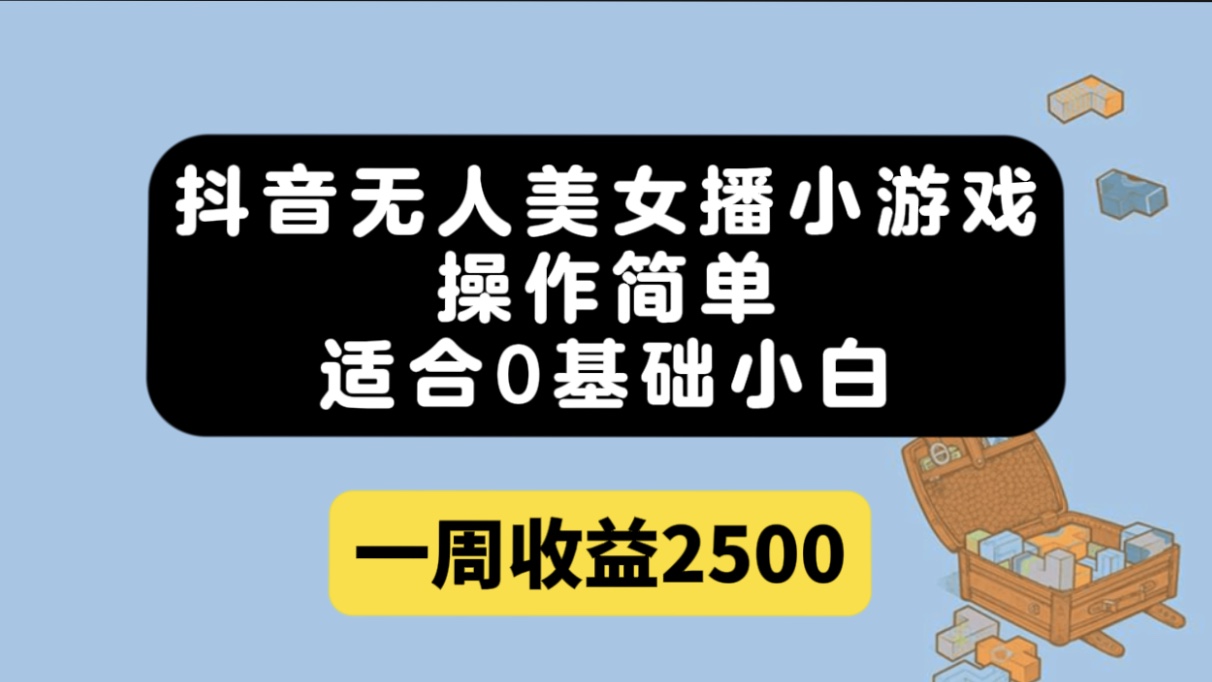 抖音无人美女播小游戏，操作简单，适合0基础小白一周收益2500-小哥找项目网创