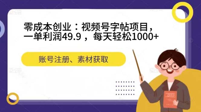 零成本创业：视频号字帖项目，一单利润49.9 ，每天轻松1000+-小哥找项目网创