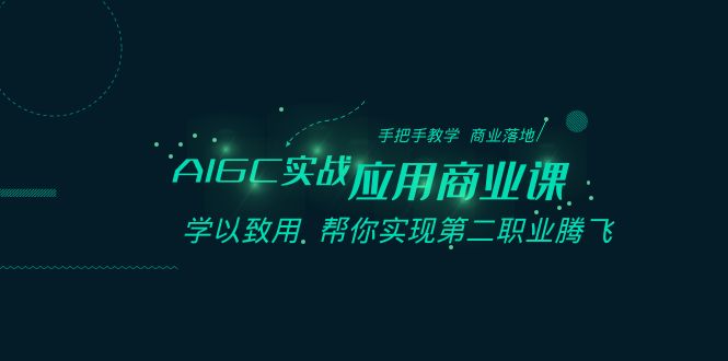 AIGC-实战应用商业课：手把手教学 商业落地 学以致用 帮你实现第二职业腾飞-小哥找项目网创