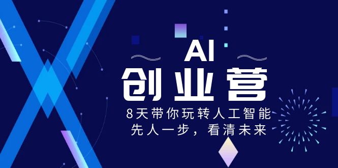 AI-创业营，8天带你玩转人工智能，先人一步，看清未来！-小哥找项目网创