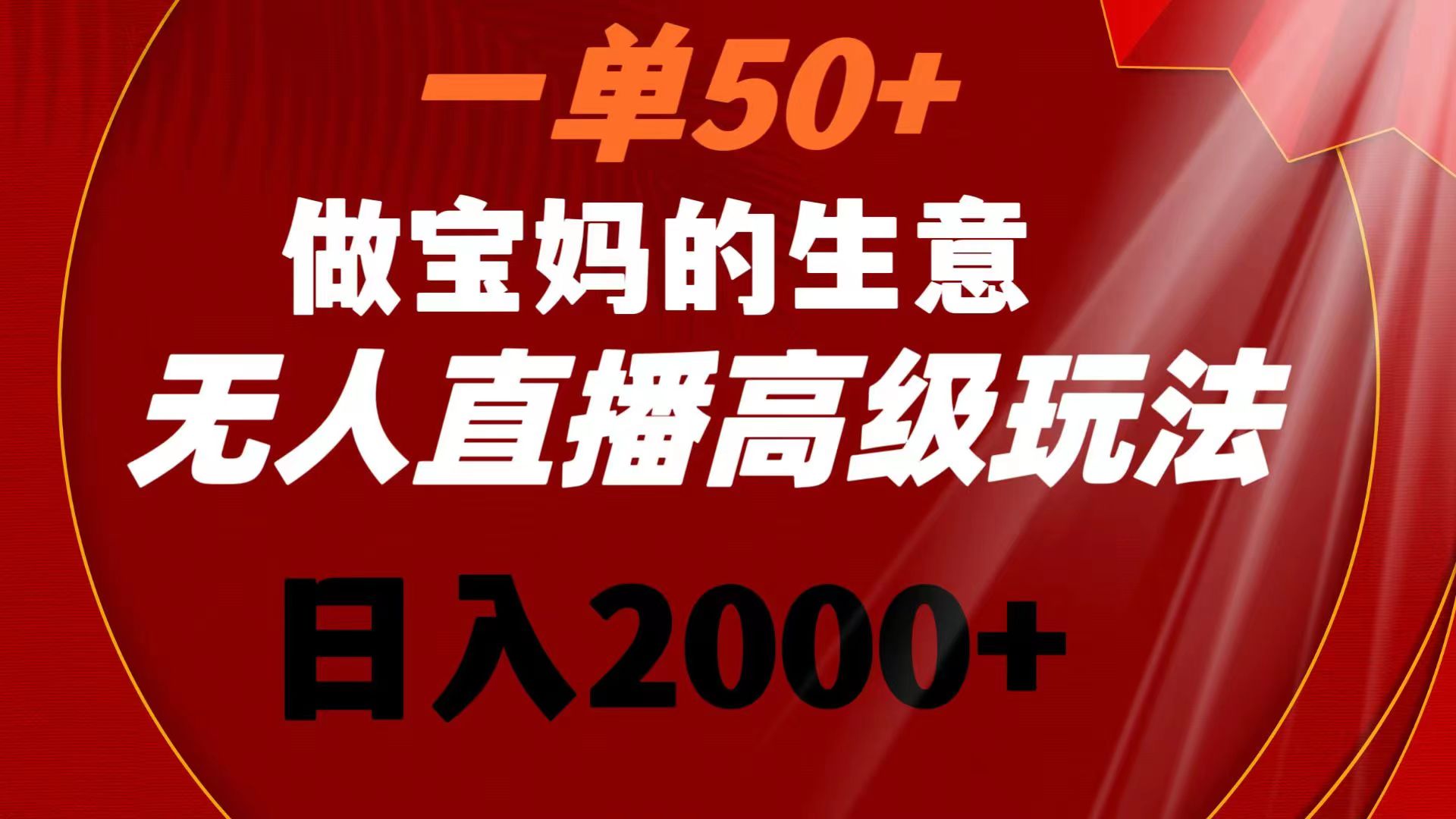 一单50+做宝妈的生意 无人直播高级玩法 日入2000+-小哥找项目网创