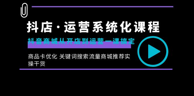 抖店·运营系统化课程：抖音商城从开店到运营一课搞定，商品卡优化 关键…-小哥找项目网创