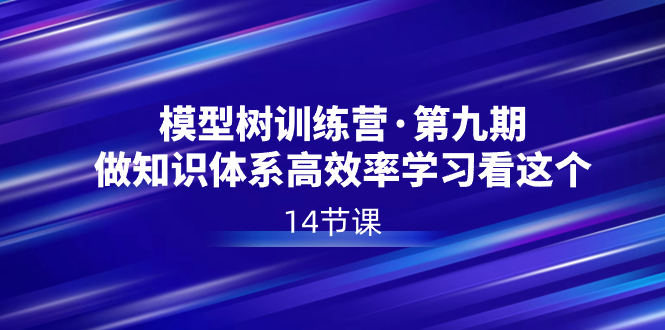 模型树特训营·第九期，做知识体系高效率学习看这个（14节课）-小哥找项目网创