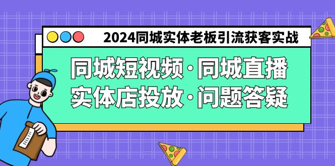 2024同城实体老板引流获客实操同城短视频·同城直播·实体店投放·问题答疑-小哥找项目网创