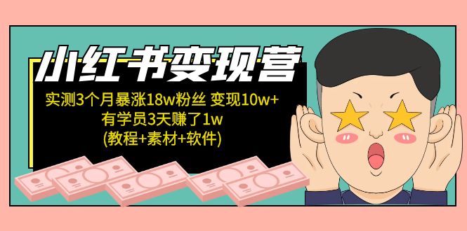 小红书变现营：实测3个月涨18w粉丝 变现10w+有学员3天赚1w(教程+素材+软件)-小哥找项目网创