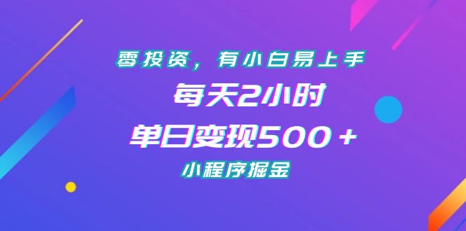 零投资，有小白易上手，每天2小时，单日变现500＋，小程序掘金-小哥找项目网创