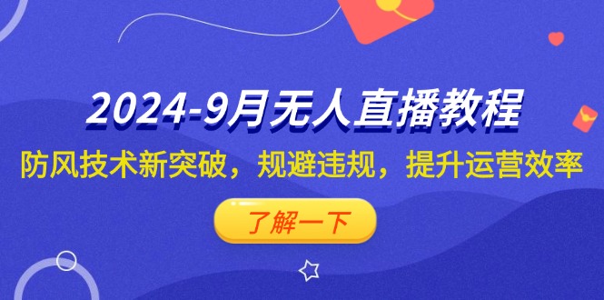 （12541期）2024-9月抖音无人直播教程：防风技术新突破，规避违规，提升运营效率-小哥找项目网创