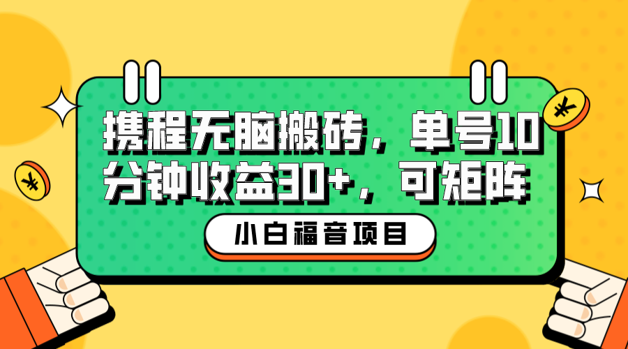 小白新手福音：携程无脑搬砖项目，单号操作10分钟收益30+，可矩阵可放大-小哥找项目网创