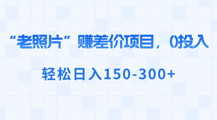 “老照片”赚差价，0投入，轻松日入150-300+-小哥找项目网创