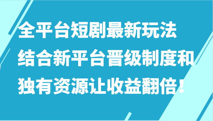 全平台短剧最新玩法，结合新平台晋级制度和独有资源让收益翻倍！-小哥找项目网创