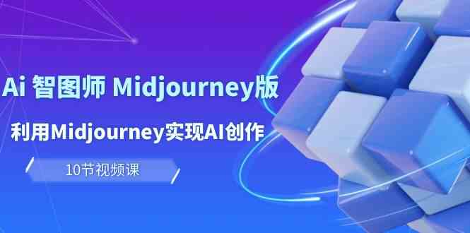 玩赚Ai智图师 Midjourney版：利用Midjourney实现AI创作及变现（10节课）-小哥找项目网创