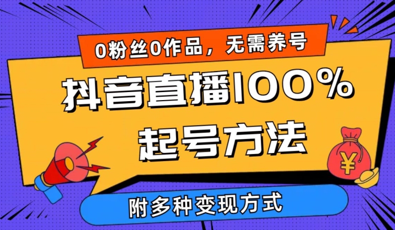 抖音直播100%起号方法 0粉丝0作品当天破千人在线 多种变现方式-小哥找项目网创