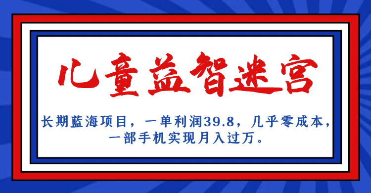 长期蓝海项目 儿童益智迷宫 一单利润39.8 几乎零成本 一部手机实现月入过万-小哥找项目网创