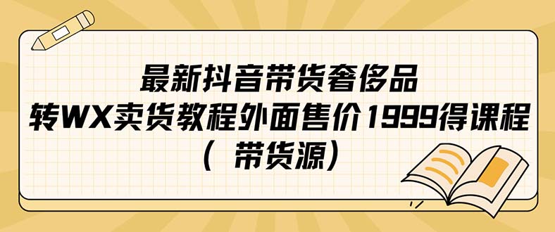 最新抖音奢侈品转微信卖货教程外面售价1999的课程（带货源）-小哥找项目网创