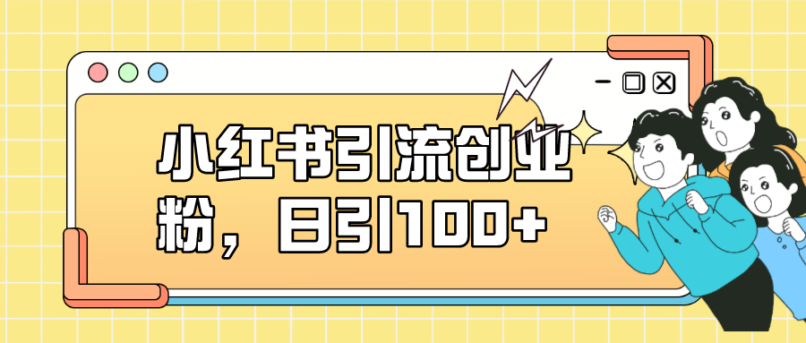 小红书引流创业粉，日引100+，小白可上手，可矩阵操作-小哥找项目网创