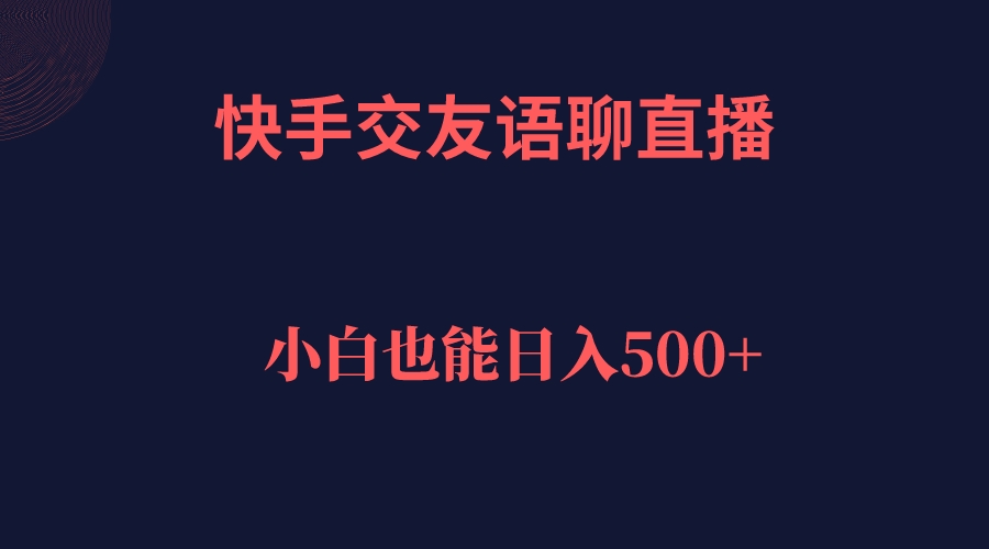 快手交友语聊直播，轻松日入500＋-小哥找项目网创