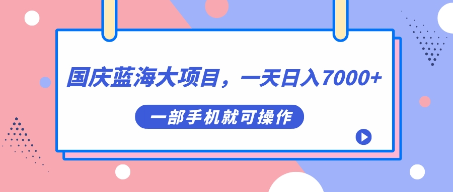 国庆蓝海大项目，一天日入7000+，一部手机就可操作-小哥找项目网创