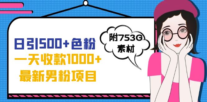 日引500+色粉，一天收款1000+九月份最新男粉项目（附753G素材）-小哥找项目网创