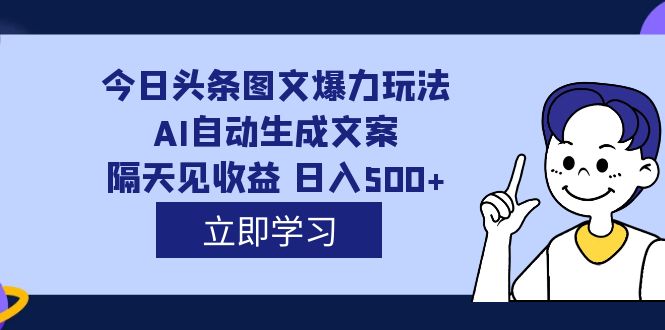 外面收费1980的今日头条图文爆力玩法,AI自动生成文案，隔天见收益 日入500+-小哥找项目网创