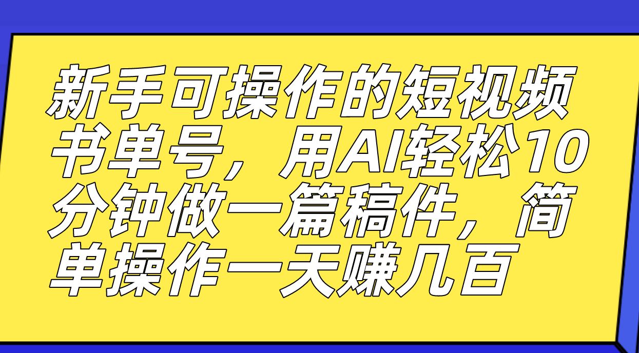 新手可操作的短视频书单号，用AI轻松10分钟做一篇稿件，一天轻松赚几百-小哥找项目网创