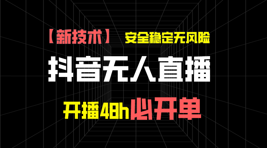 抖音无人直播带货新技术稳定无风险，开播48h必开单，日收入1千+-小哥找项目网创