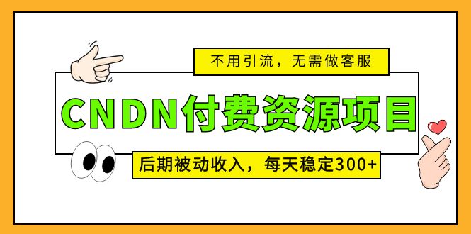 CNDN付费资源项目，不用引流，无需做客服，后期被动收入，每天稳定300+-小哥找项目网创