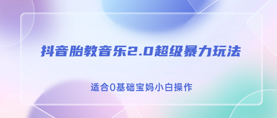 抖音胎教音乐2.0，超级暴力变现玩法，日入500+，适合0基础宝妈小白操作-小哥找项目网创