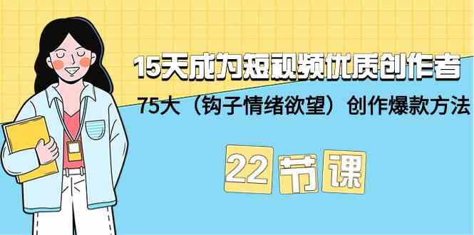 15天成为短视频优质创作者+75大（钩子情绪欲望）创作爆款方法-22节课-小哥找项目网创