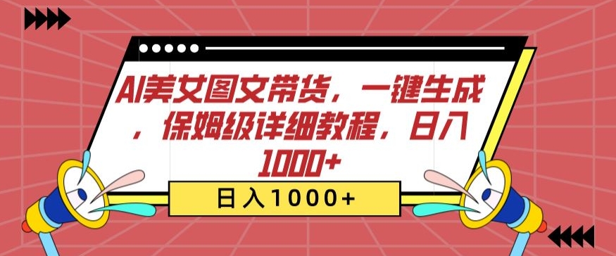 AI美女图文带货，一键生成，保姆级详细教程，日入1000+-小哥找项目网创