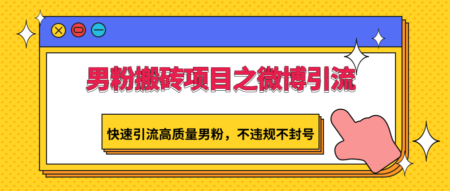 男粉搬砖项目之微博引流，快速引流高质量男粉，不违规不封号-小哥找项目网创