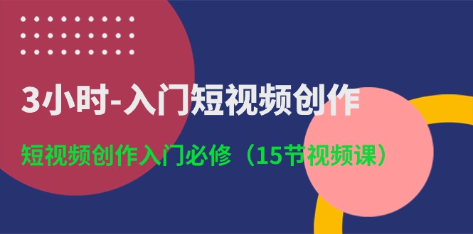 （10715期）3小时-入门短视频创作：短视频创作入门必修（15节视频课）-小哥找项目网创