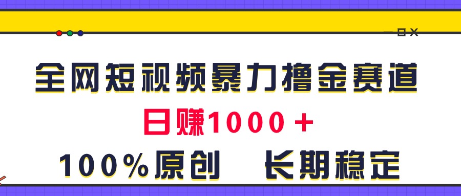 全网短视频暴力撸金赛道，日入1000＋！原创玩法，长期稳定-小哥找项目网创