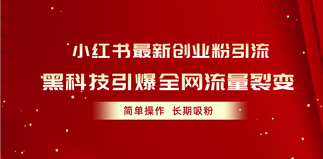 （10789期）小红书最新创业粉引流，黑科技引爆全网流量裂变，简单操作长期吸粉-小哥找项目网创