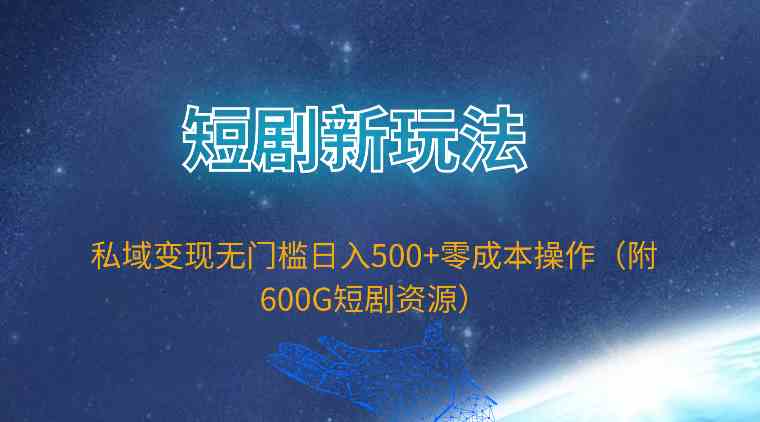 （9894期）短剧新玩法，私域变现无门槛日入500+零成本操作（附600G短剧资源）-小哥找项目网创