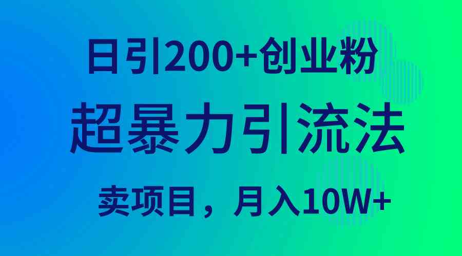 （9654期）超暴力引流法，日引200+创业粉，卖项目月入10W+-小哥找项目网创