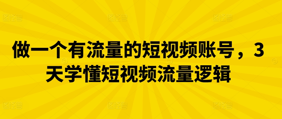 做一个有流量的短视频账号，3天学懂短视频流量逻辑-小哥找项目网创