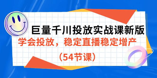 巨量千川投放实战课新版，学会投放，稳定直播稳定增产（54节课）-小哥找项目网创