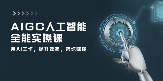 AIGC人工智能全能实操课：用AI工作，提升效率，帮你赚钱（33节课）-小哥找项目网创