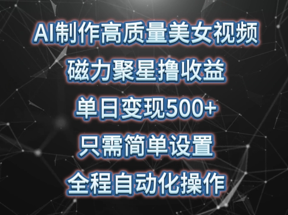 AI制作高质量美女视频，磁力聚星撸收益，单日变现500+，只需简单设置，全程自动化操作-小哥找项目网创