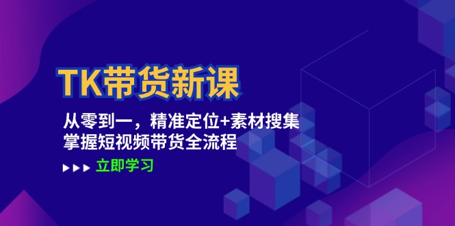 TK带货新课：从零到一，精准定位+素材搜集 掌握短视频带货全流程-小哥找项目网创