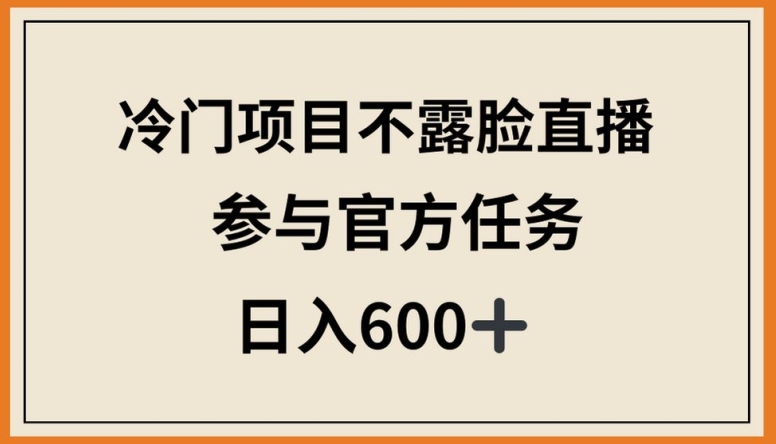 冷门项目不露脸直播，参与官方任务，日入600+-小哥找项目网创