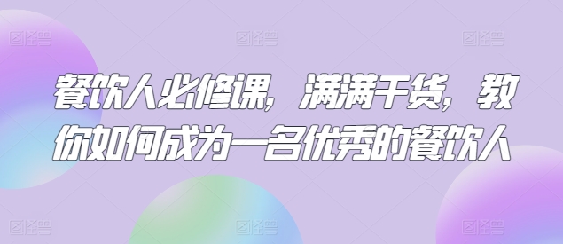 餐饮人必修课，满满干货，教你如何成为一名优秀的餐饮人-小哥找项目网创